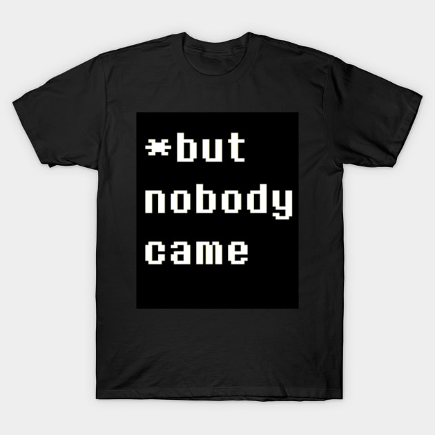 But Nobody Came T-Shirt by catDesigns